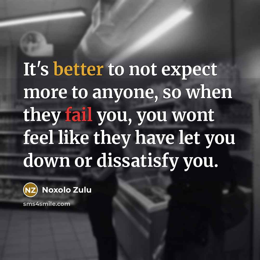 “It's better to not expect more to anyone, so when they fail you, you wont feel like they have let you down or dissatisfy you.” quote by Noxolo Zulu