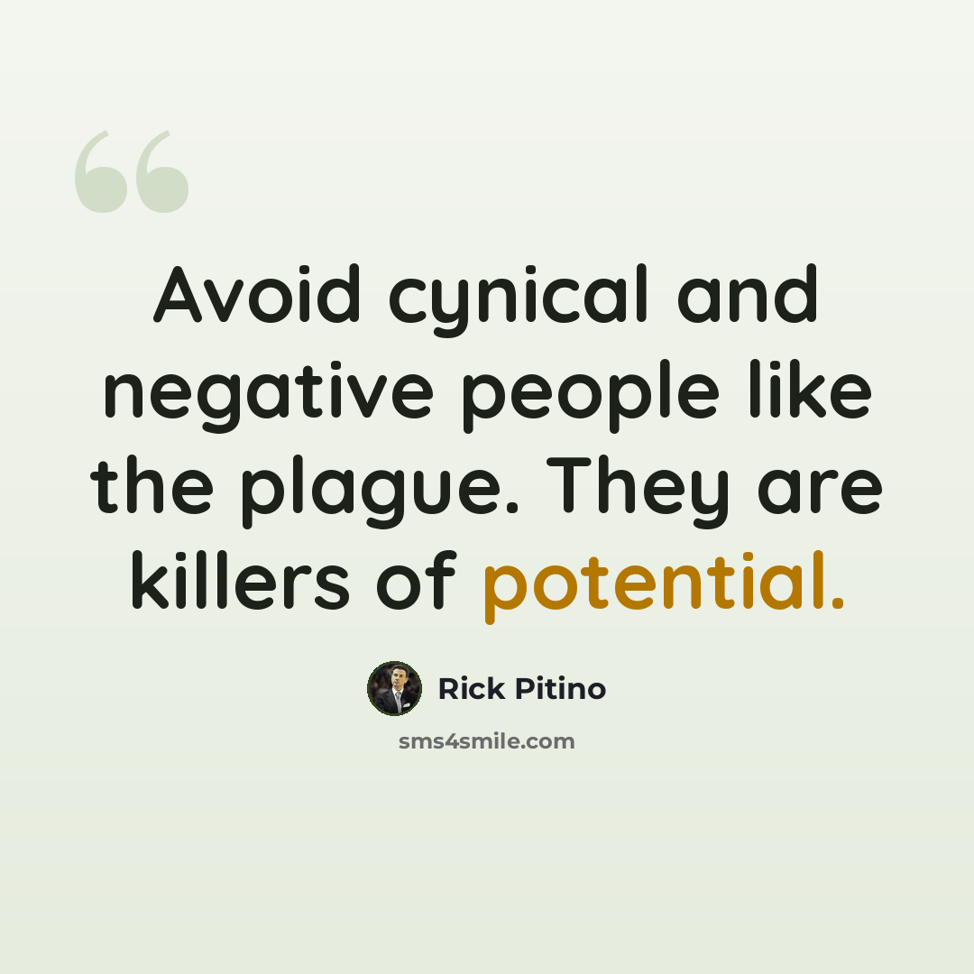 “Avoid cynical and negative people like the plague. They are killers of potential.” quote by Rick Pitino