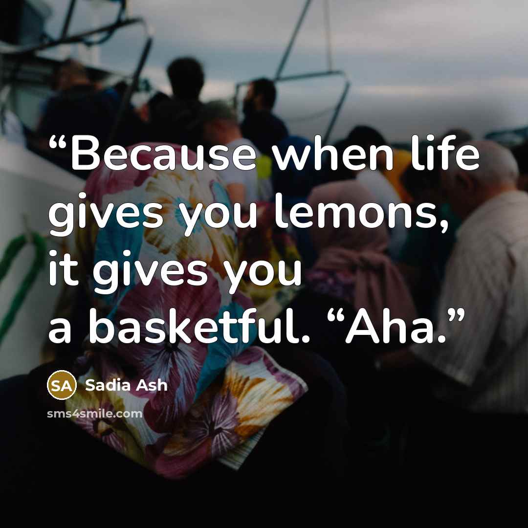 “Because when life gives you lemons, it gives you a basketful. “Aha.” quote by Sadia Ash