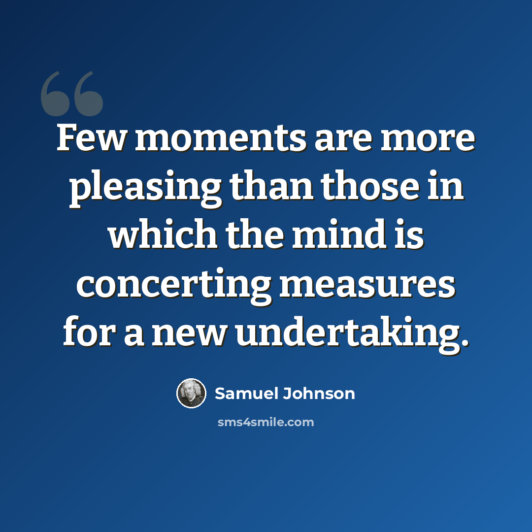 “Few moments are more pleasing than those in which the mind is concerting measures for a new undertaking.” quote by Samuel Johnson