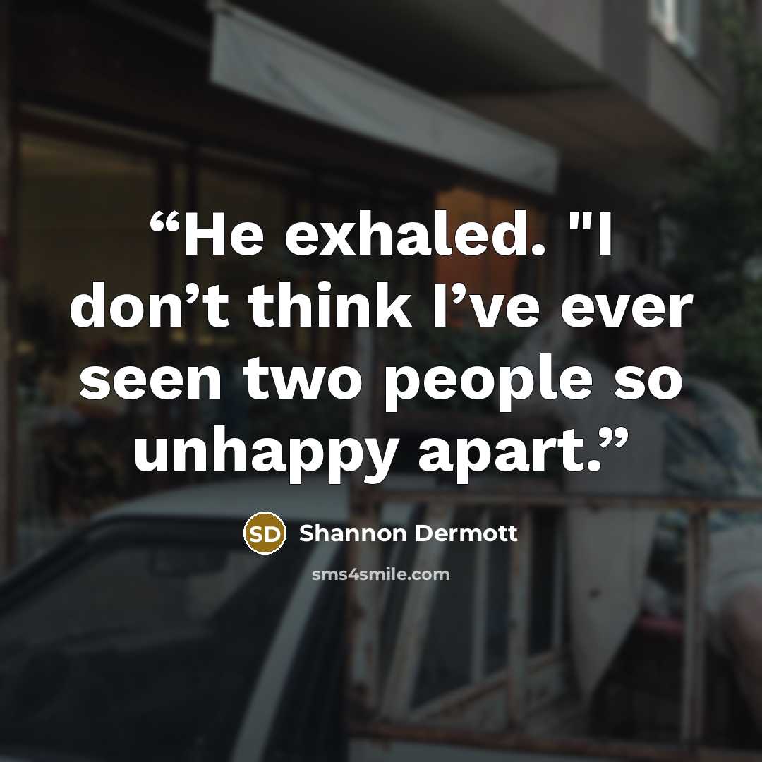 “He exhaled. "I don’t think I’ve ever seen two people so unhappy apart.” quote by Shannon Dermott