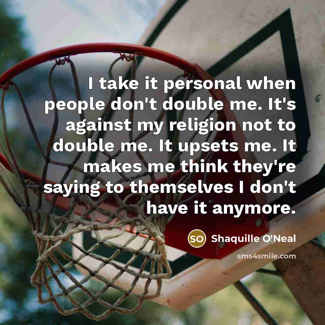 “I take it personal when people don't double me. It's against my religion not to double me. It upsets me. It makes me think they're saying to themselves I don't have it anymore.” quote by Shaquille O'Neal