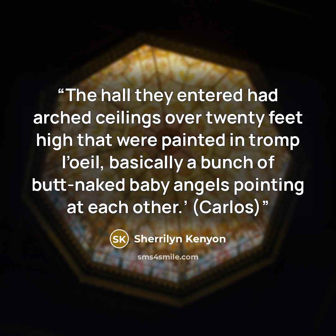 “The hall they entered had arched ceilings over twenty feet high that were painted in tromp l’oeil, basically a bunch of butt-naked baby angels pointing at each other.’ (Carlos)” quote by Sherrilyn Kenyon