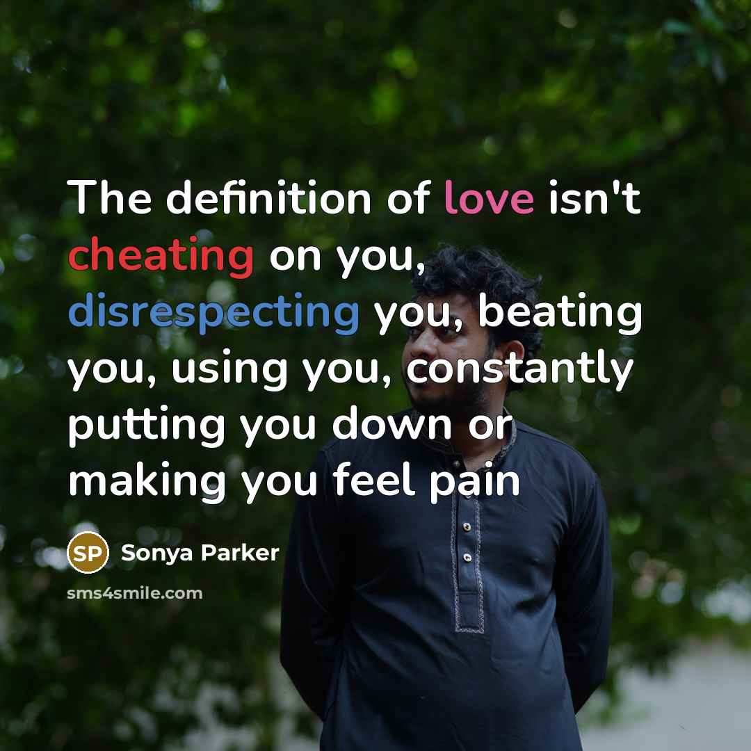 “The definition of love isn't cheating on you, disrespecting you, beating you, using you, constantly putting you down or making you feel pain” quote by Sonya Parker