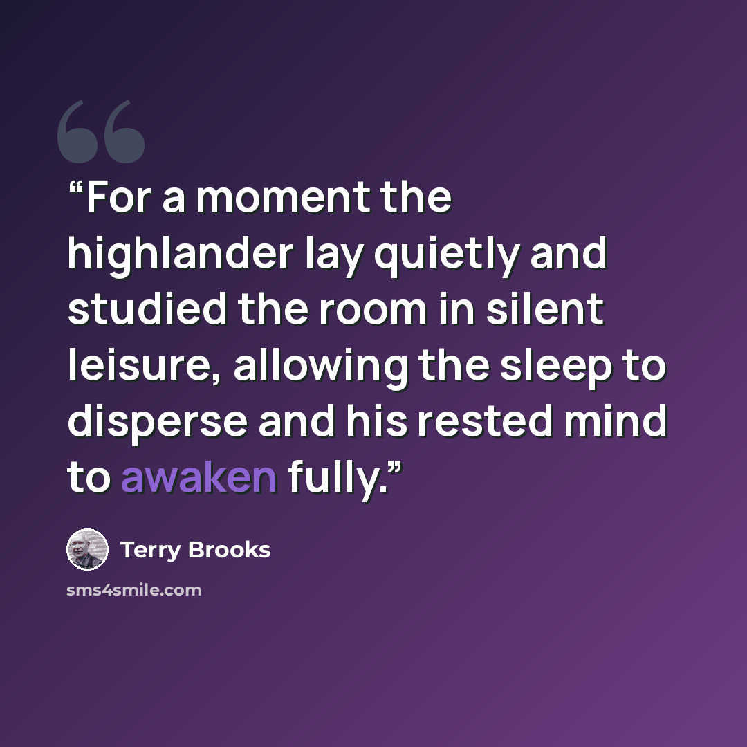“For a moment the highlander lay quietly and studied the room in silent leisure, allowing the sleep to disperse and his rested mind to awaken fully.” quote by Terry Brooks