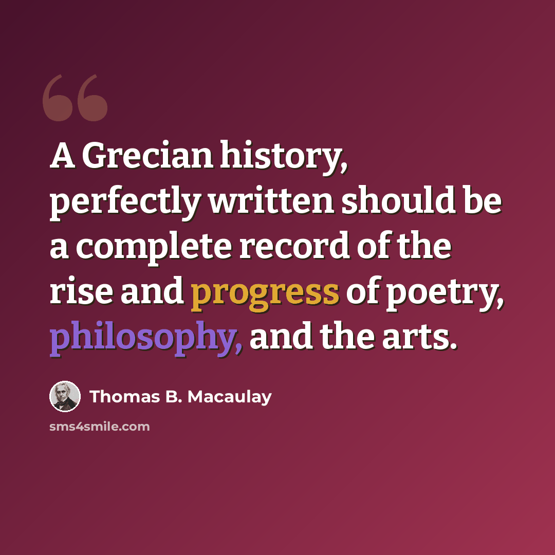 “A Grecian history, perfectly written should be a complete record of the rise and progress of poetry, philosophy, and the arts.” quote by Thomas B. Macaulay