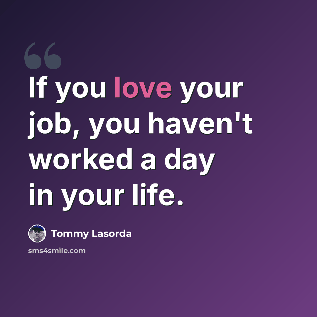 “If you love your job, you haven't worked a day in your life.” quote by Tommy Lasorda