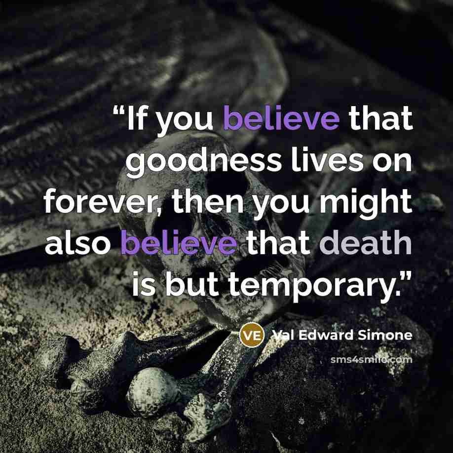 “If you believe that goodness lives on forever, then you might also believe that death is but temporary.” quote by Val Edward Simone