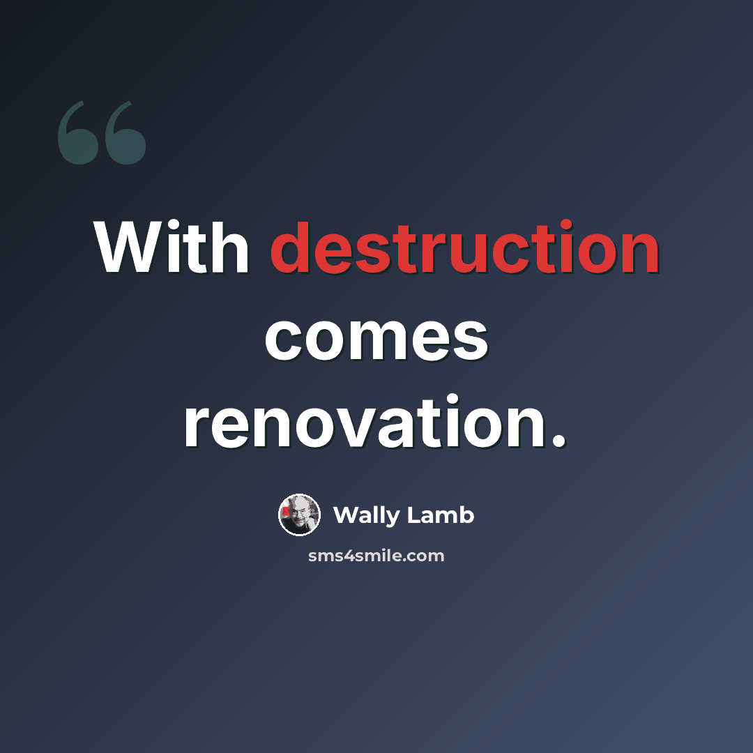 “With destruction comes renovation.” quote by Wally Lamb
