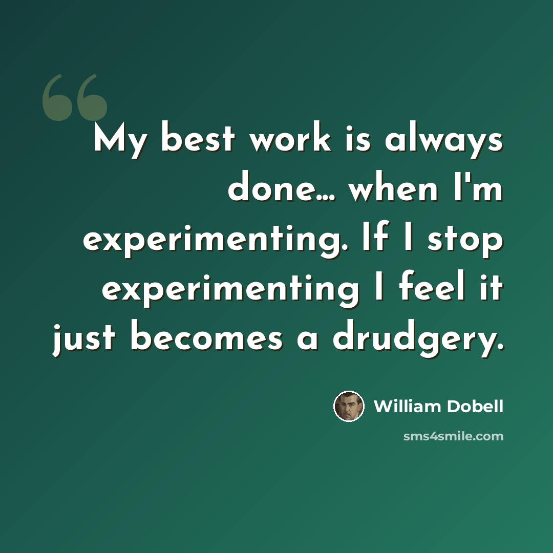 “My best work is always done... when I'm experimenting. If I stop experimenting I feel it just becomes a drudgery.” quote by William Dobell