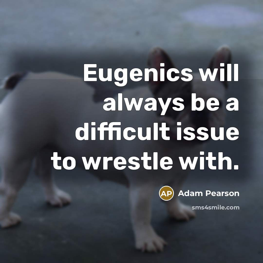 “Eugenics will always be a difficult issue to wrestle with.” quote by Adam Pearson
