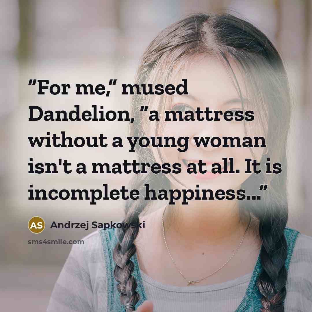 “For me,” mused Dandelion, “a mattress without a young woman isn't a mattress at all. It is incomplete happiness...” quote by Andrzej Sapkowski