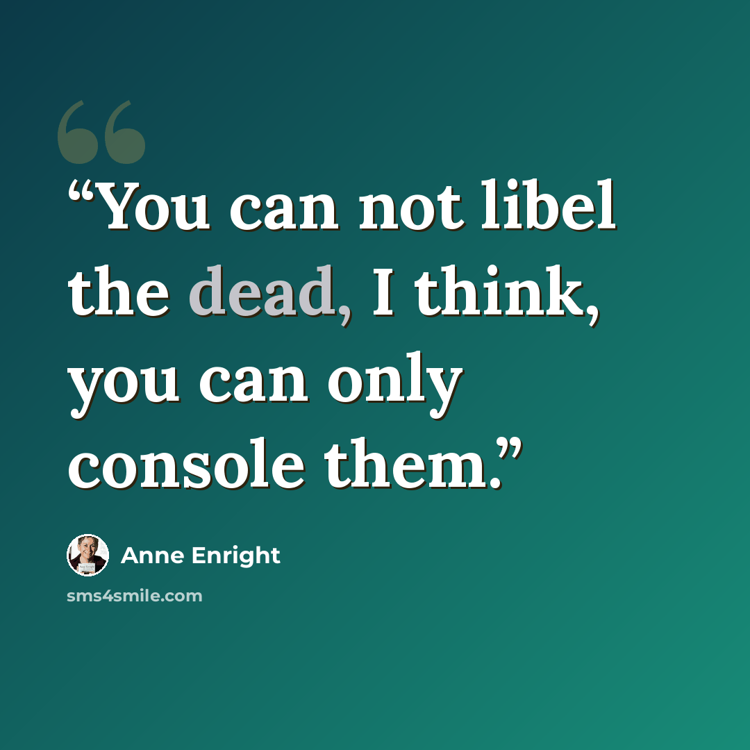 “You can not libel the dead, I think, you can only console them.” quote by Anne Enright
