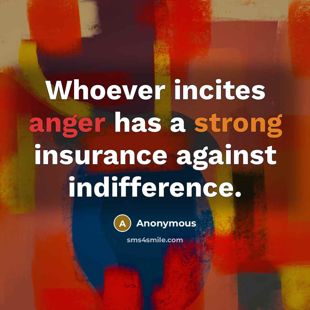 “Whoever incites anger has a strong insurance against indifference.” quote by Anonymous