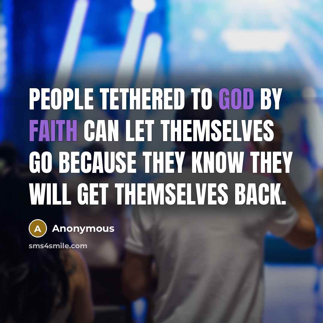 “People tethered to God by faith can let themselves go because they know they will get themselves back.” quote by Anonymous