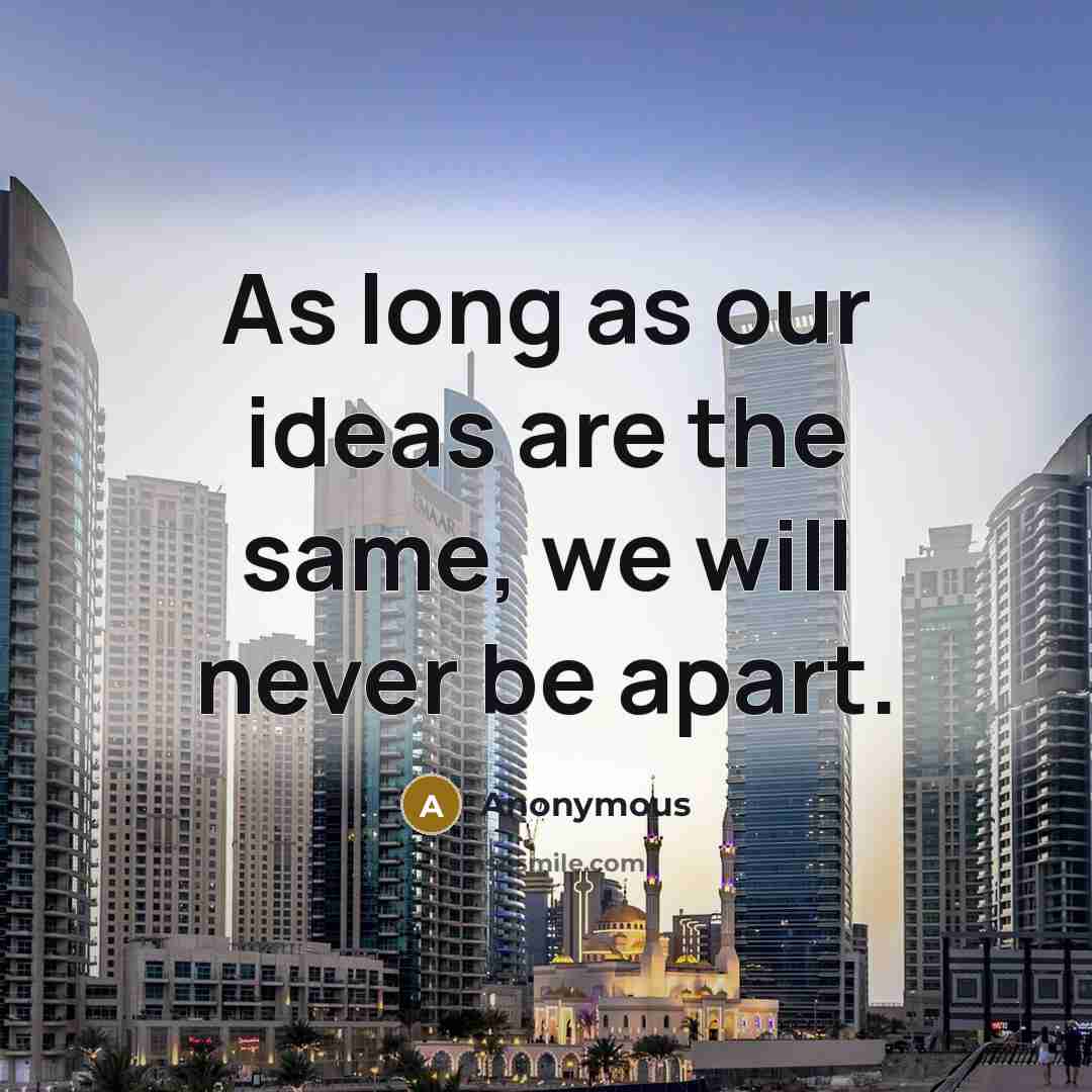 “As long as our ideas are the same, we will never be apart.” quote by Anonymous