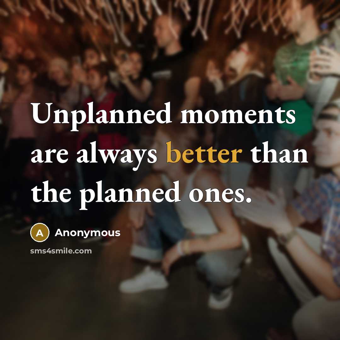 “Unplanned moments are always better than the planned ones.” quote by Anonymous