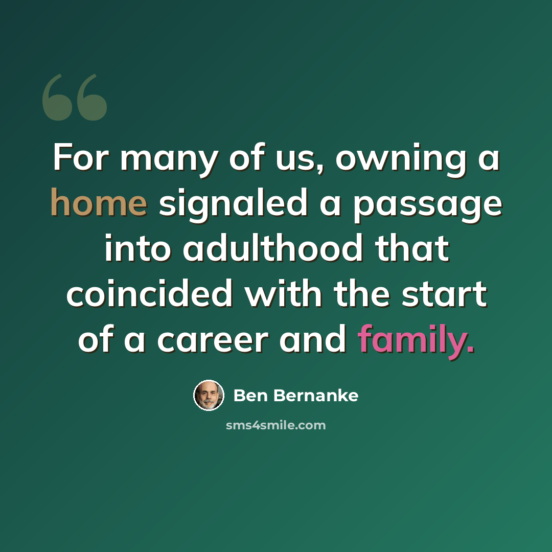 “For many of us, owning a home signaled a passage into adulthood that coincided with the start of a career and family.” quote by Ben Bernanke