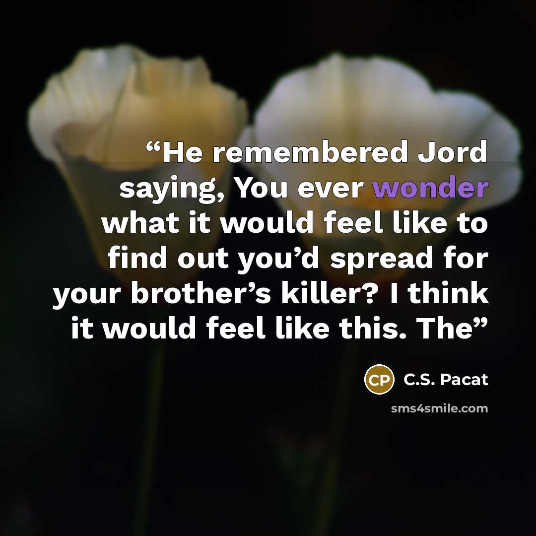 “He remembered Jord saying, You ever wonder what it would feel like to find out you’d spread for your brother’s killer? I think it would feel like this. The” quote by C.S. Pacat