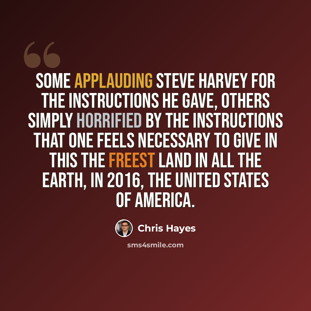 “Some applauding Steve Harvey for the instructions he gave, others simply horrified by the instructions that one feels necessary to give in this the freest land in all the earth, in 2016, the United States of America.” quote by Chris Hayes