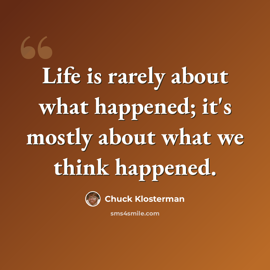 “Life is rarely about what happened; it's mostly about what we think happened.” quote by Chuck Klosterman