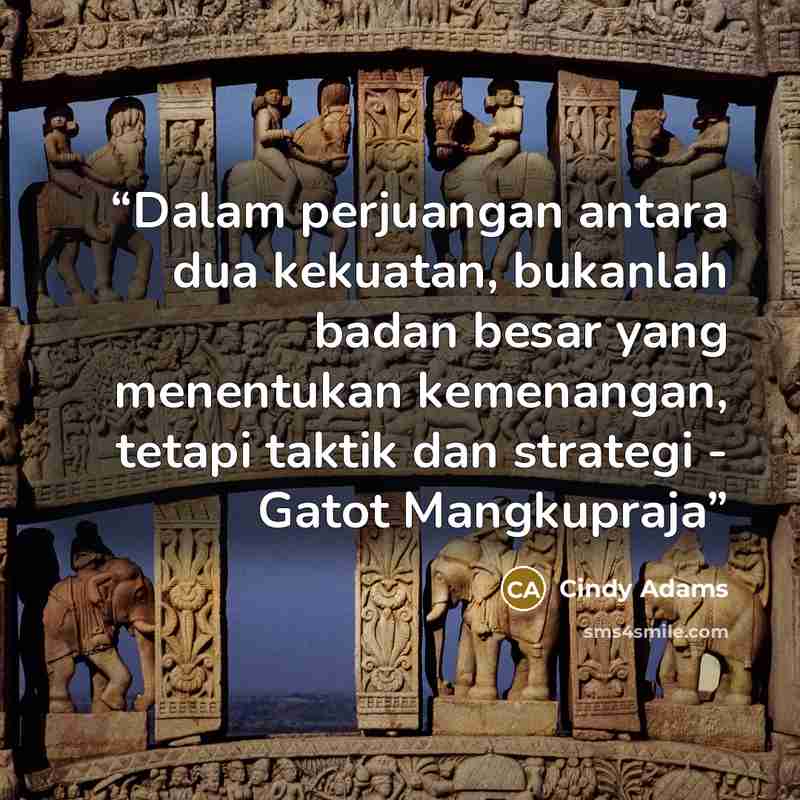 “Dalam perjuangan antara dua kekuatan, bukanlah badan besar yang menentukan kemenangan, tetapi taktik dan strategi - Gatot Mangkupraja” quote by Cindy Adams