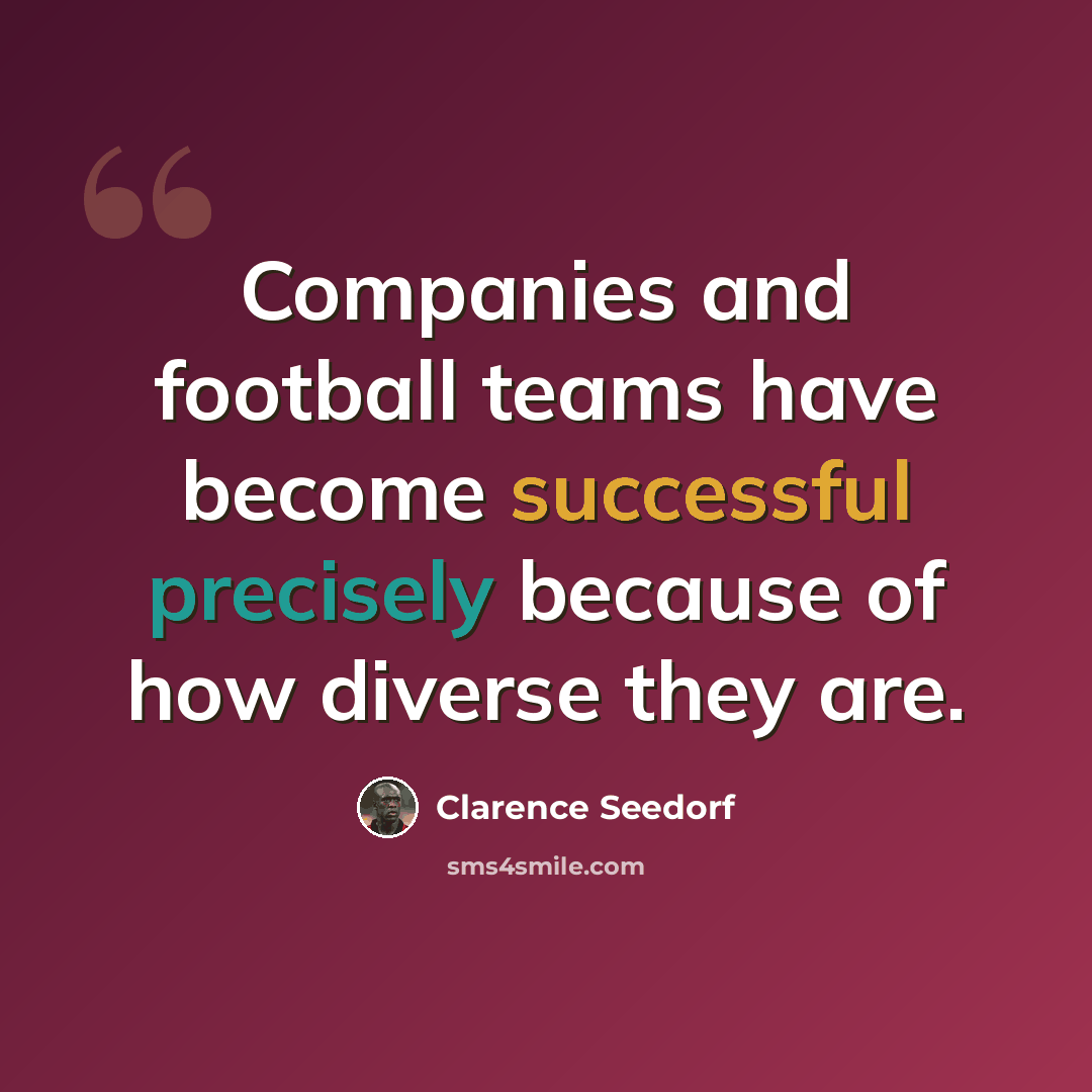 “Companies and football teams have become successful precisely because of how diverse they are.” quote by Clarence Seedorf