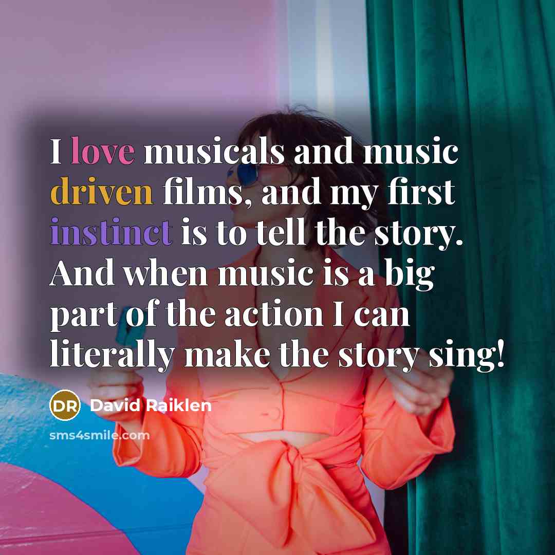 “I love musicals and music driven films, and my first instinct is to tell the story. And when music is a big part of the action I can literally make the story sing!” quote by David Raiklen