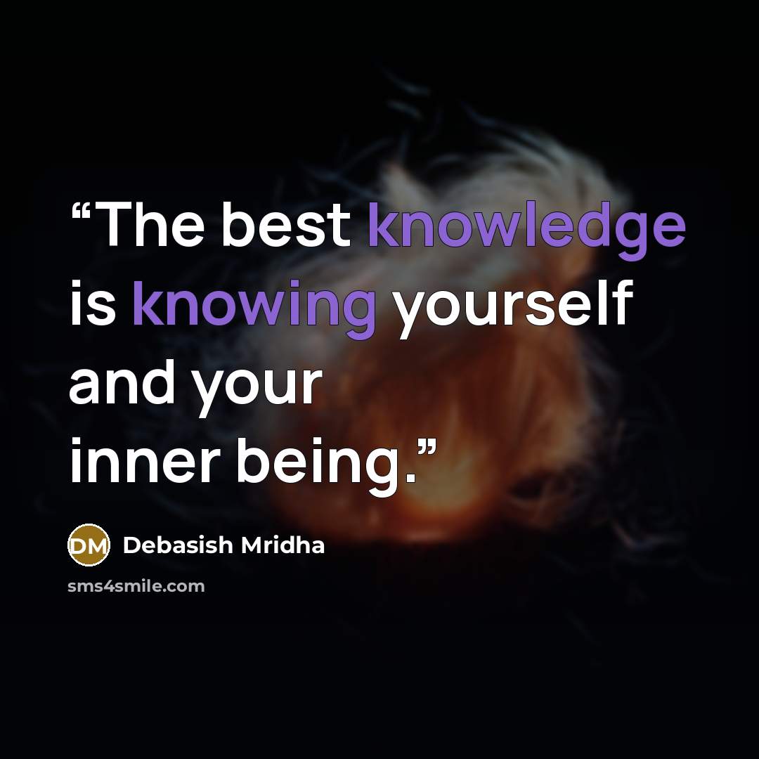 “The best knowledge is knowing yourself and your inner being.” quote by Debasish Mridha