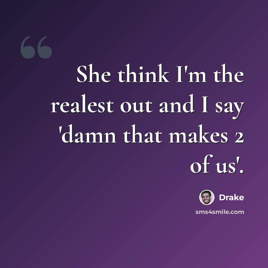 “She think I'm the realest out and I say 'damn that makes 2 of us'.” quote by Drake