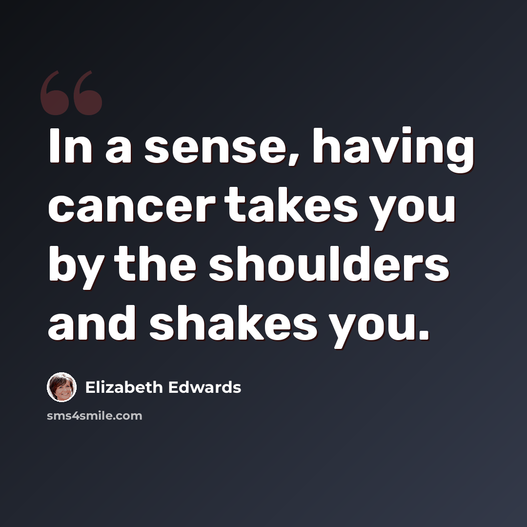 “In a sense, having cancer takes you by the shoulders and shakes you.” quote by Elizabeth Edwards