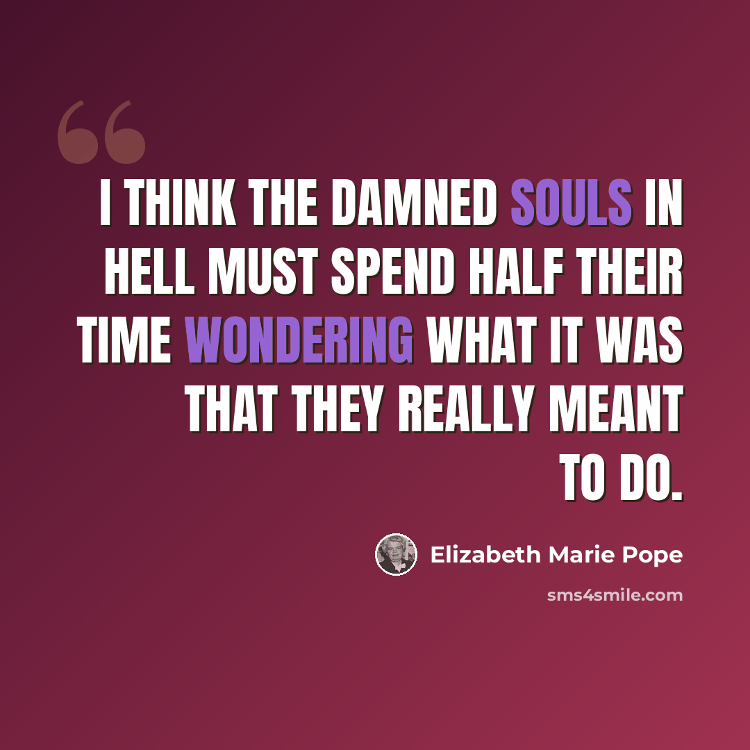 “I think the damned souls in hell must spend half their time wondering what it was that they really meant to do.” quote by Elizabeth Marie Pope