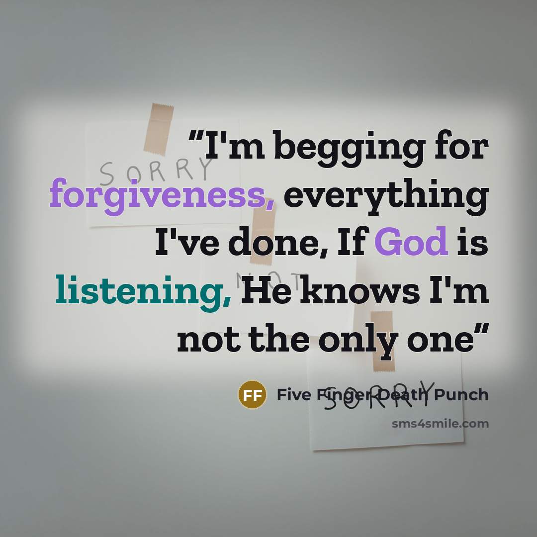 “I'm begging for forgiveness, everything I've done, If God is listening, He knows I'm not the only one” quote by Five Finger Death Punch