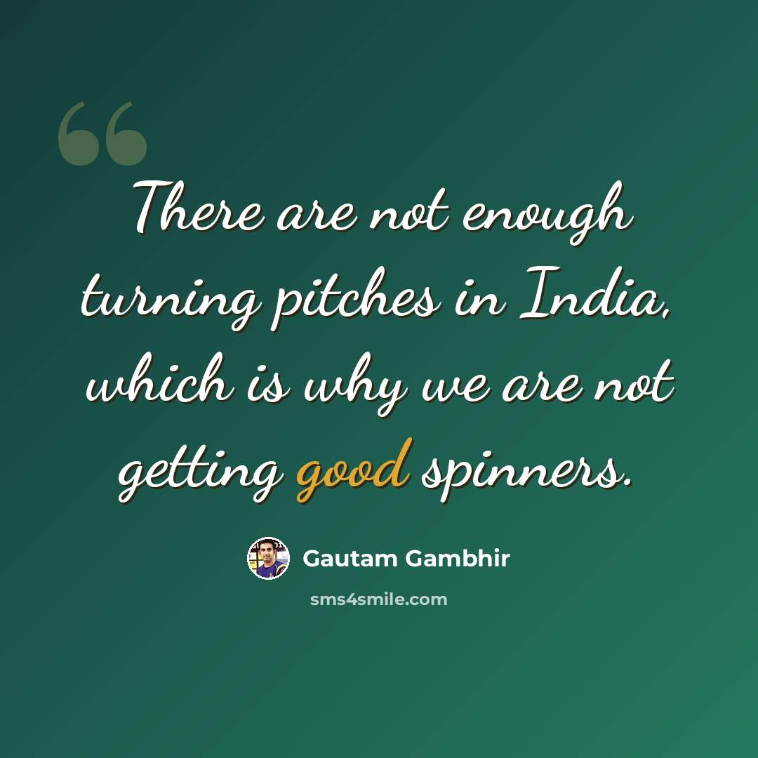“There are not enough turning pitches in India, which is why we are not getting good spinners.” quote by Gautam Gambhir