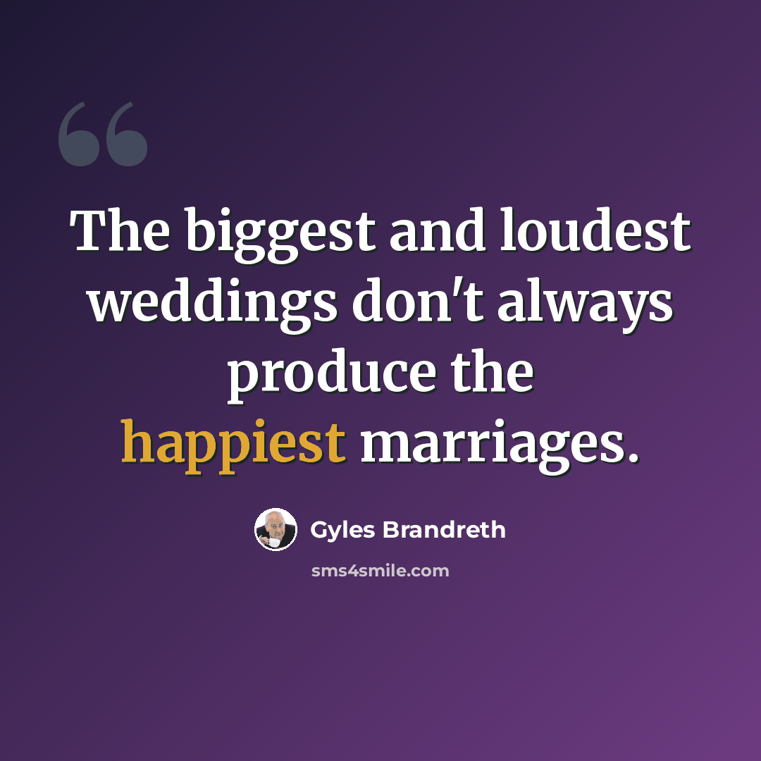 “The biggest and loudest weddings don't always produce the happiest marriages.” quote by Gyles Brandreth