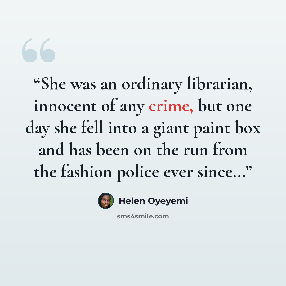 “She was an ordinary librarian, innocent of any crime, but one day she fell into a giant paint box and has been on the run from the fashion police ever since...” quote by Helen Oyeyemi