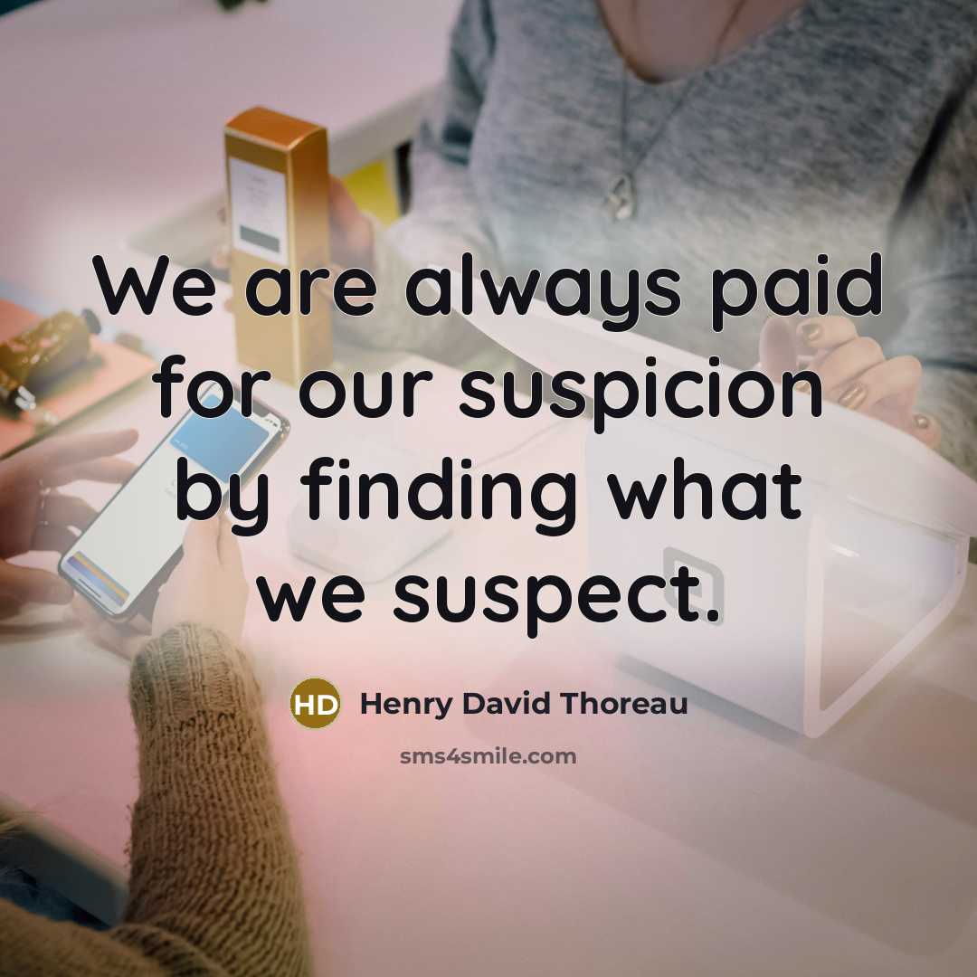 “We are always paid for our suspicion by finding what we suspect.” quote by Henry David Thoreau