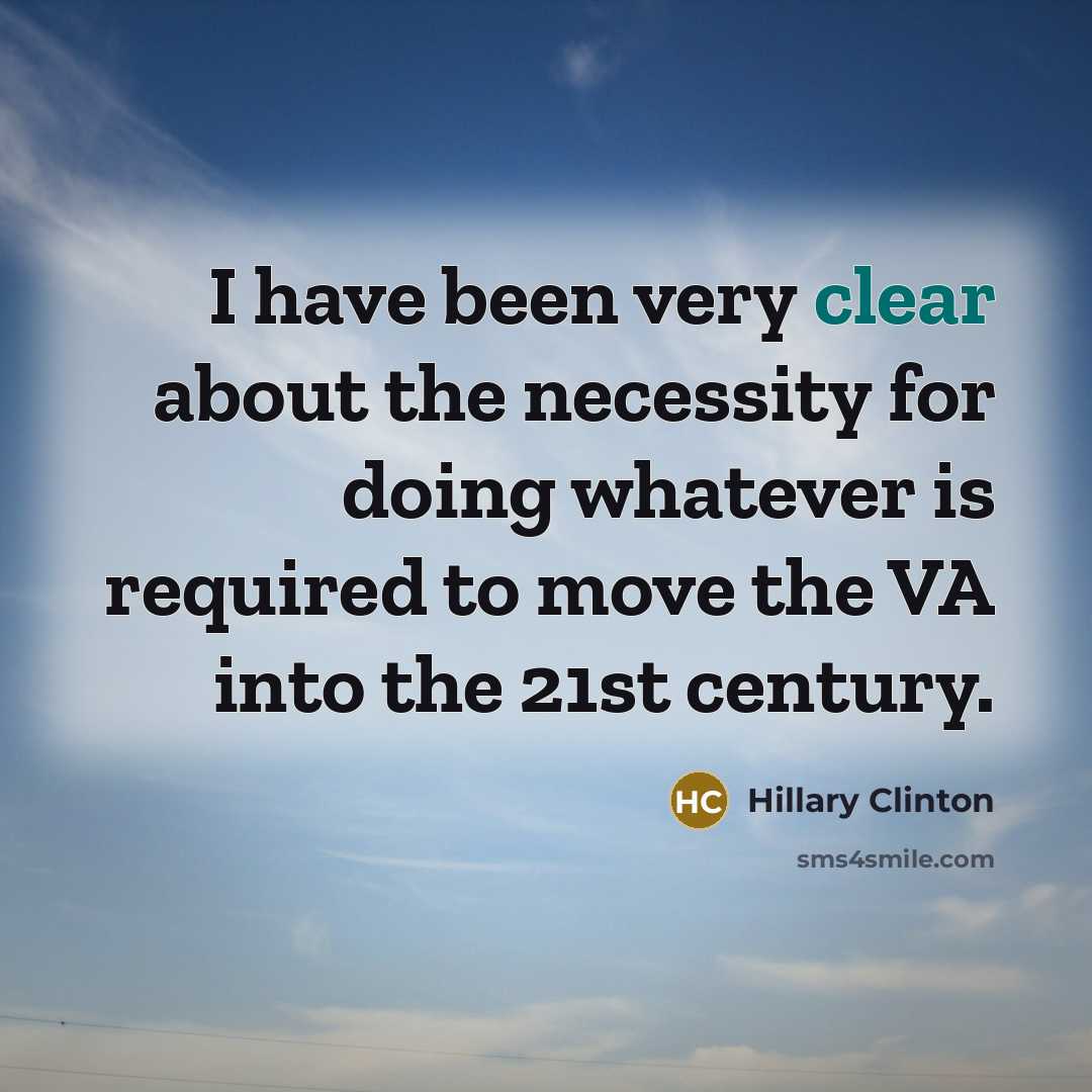 “I have been very clear about the necessity for doing whatever is required to move the VA into the 21st century.” quote by Hillary Clinton