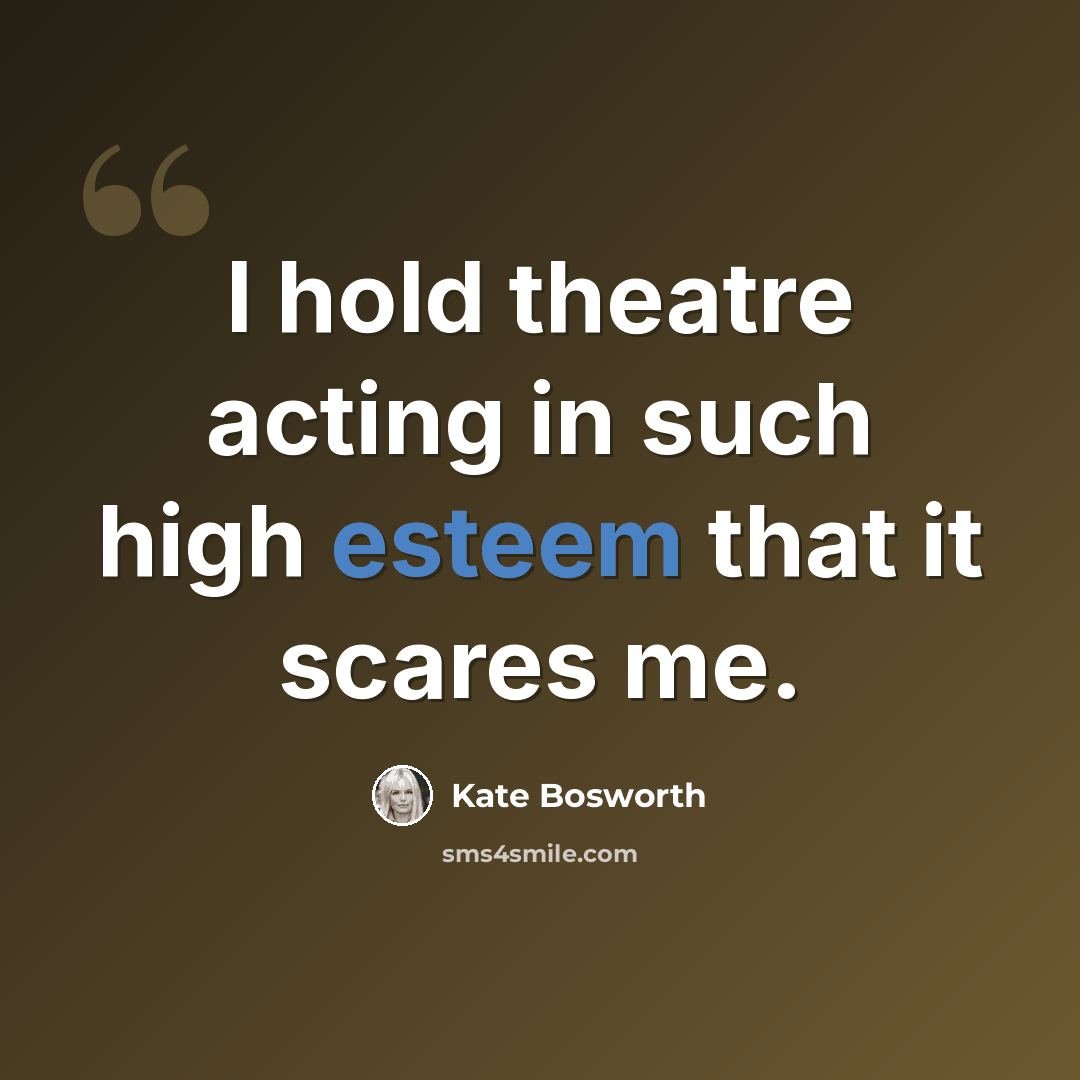 “I hold theatre acting in such high esteem that it scares me.” quote by Kate Bosworth