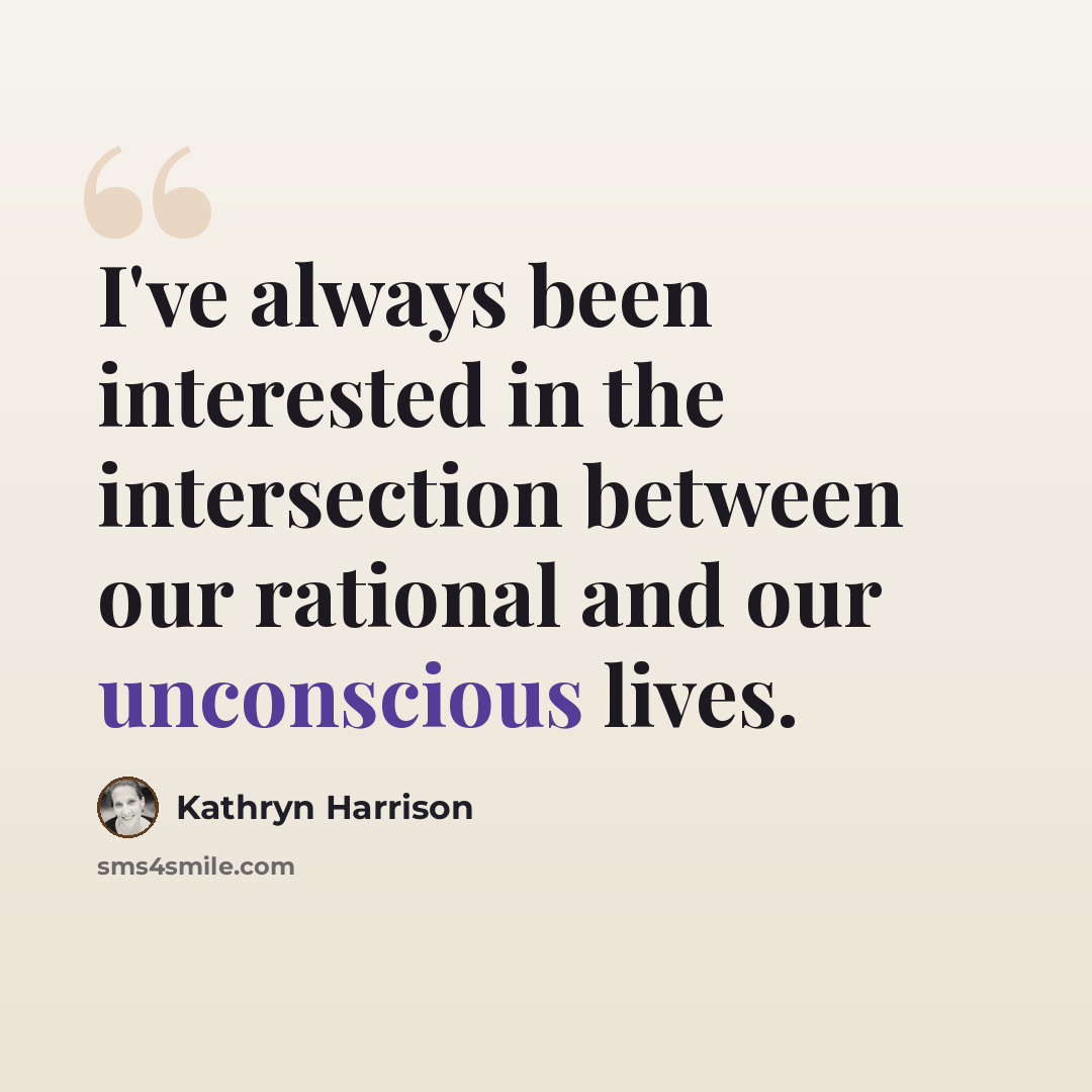 “I've always been interested in the intersection between our rational and our unconscious lives.” quote by Kathryn Harrison