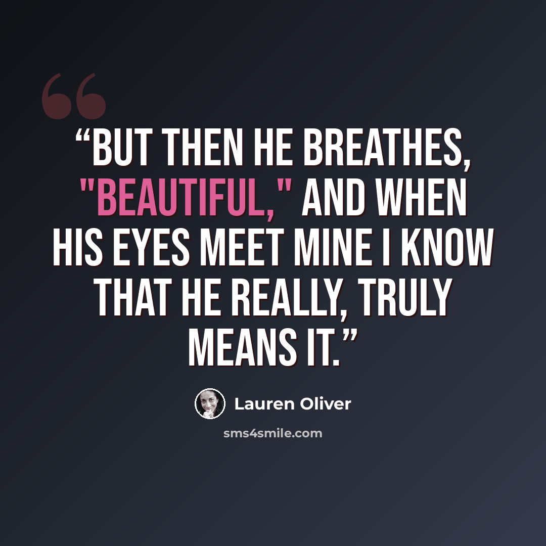 “But then he breathes, "Beautiful," and when his eyes meet mine I know that he really, truly means it.” quote by Lauren Oliver