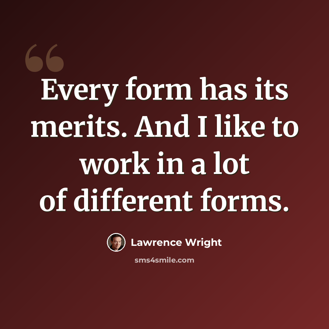 “Every form has its merits. And I like to work in a lot of different forms.” quote by Lawrence Wright