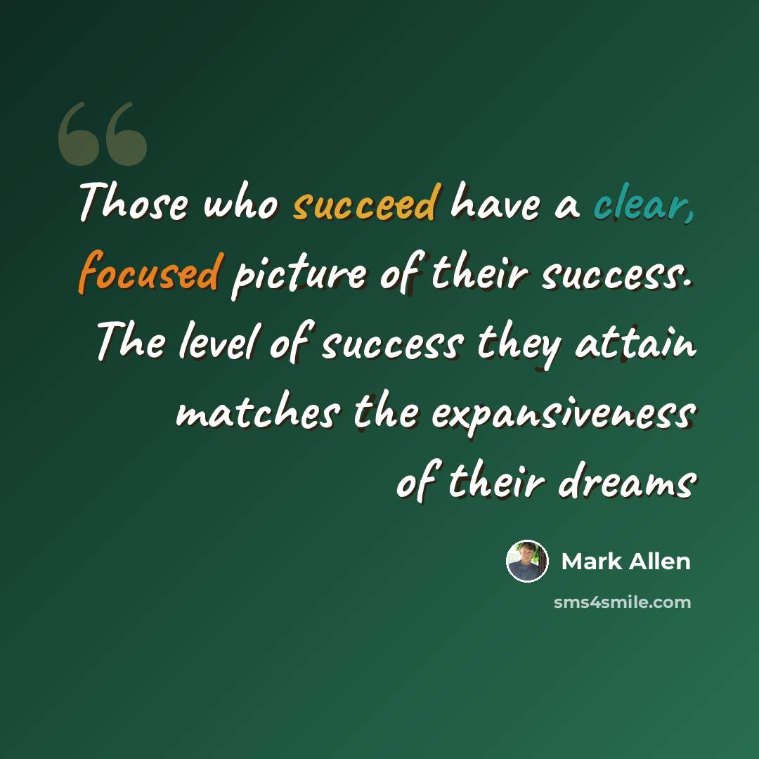“Those who succeed have a clear, focused picture of their success. The level of success they attain matches the expansiveness of their dreams” quote by Mark Allen