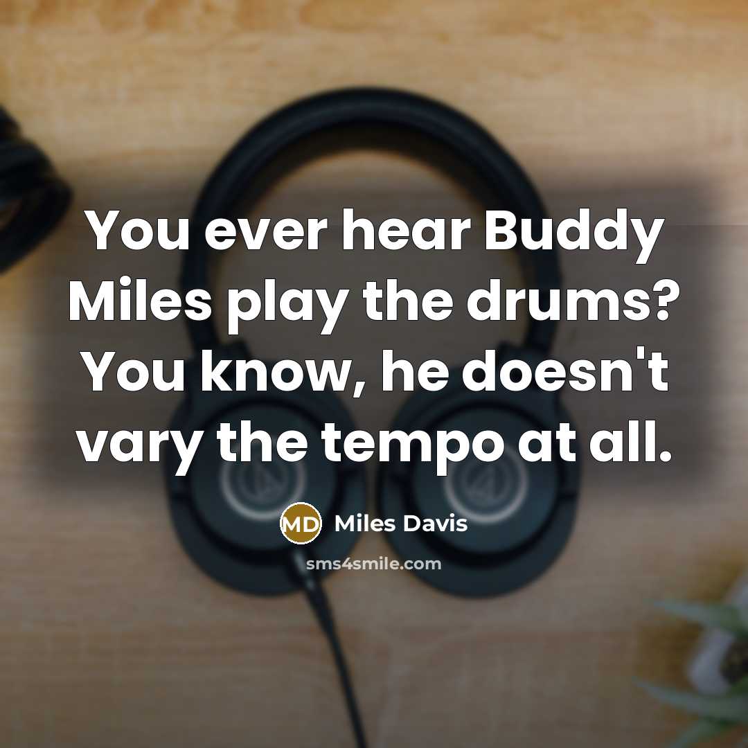 “You ever hear Buddy Miles play the drums? You know, he doesn't vary the tempo at all.” quote by Miles Davis