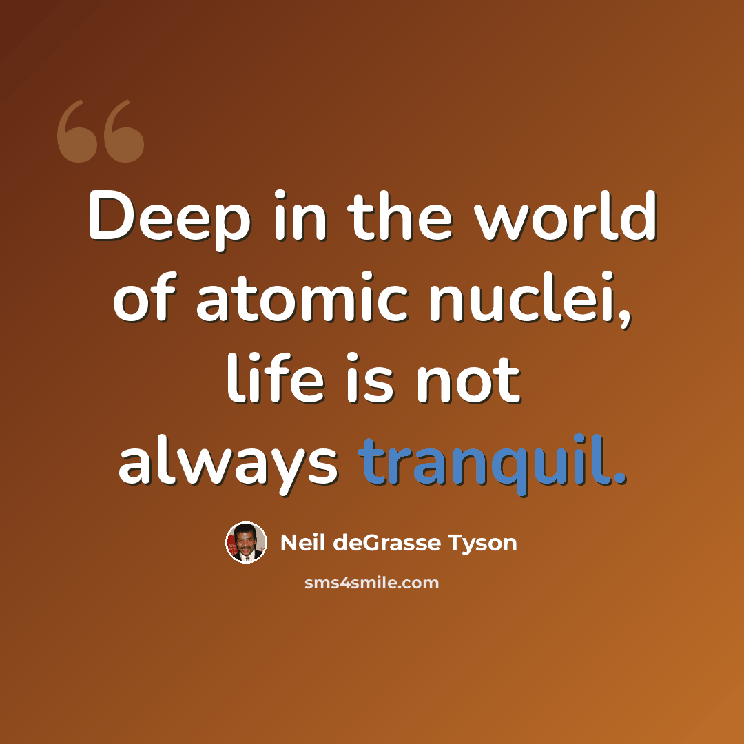 “Deep in the world of atomic nuclei, life is not always tranquil.” quote by Neil deGrasse Tyson