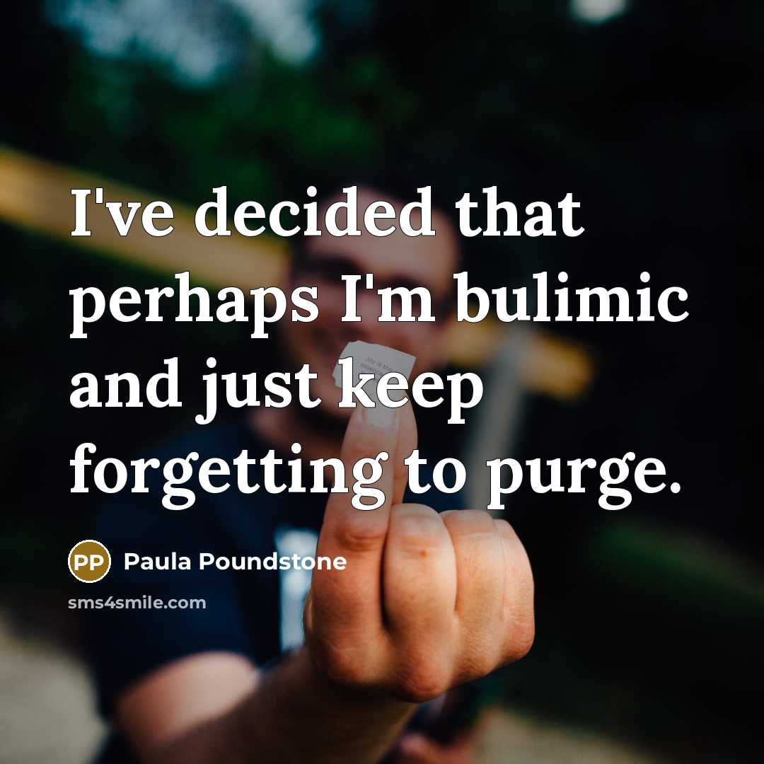 “I've decided that perhaps I'm bulimic and just keep forgetting to purge.” quote by Paula Poundstone