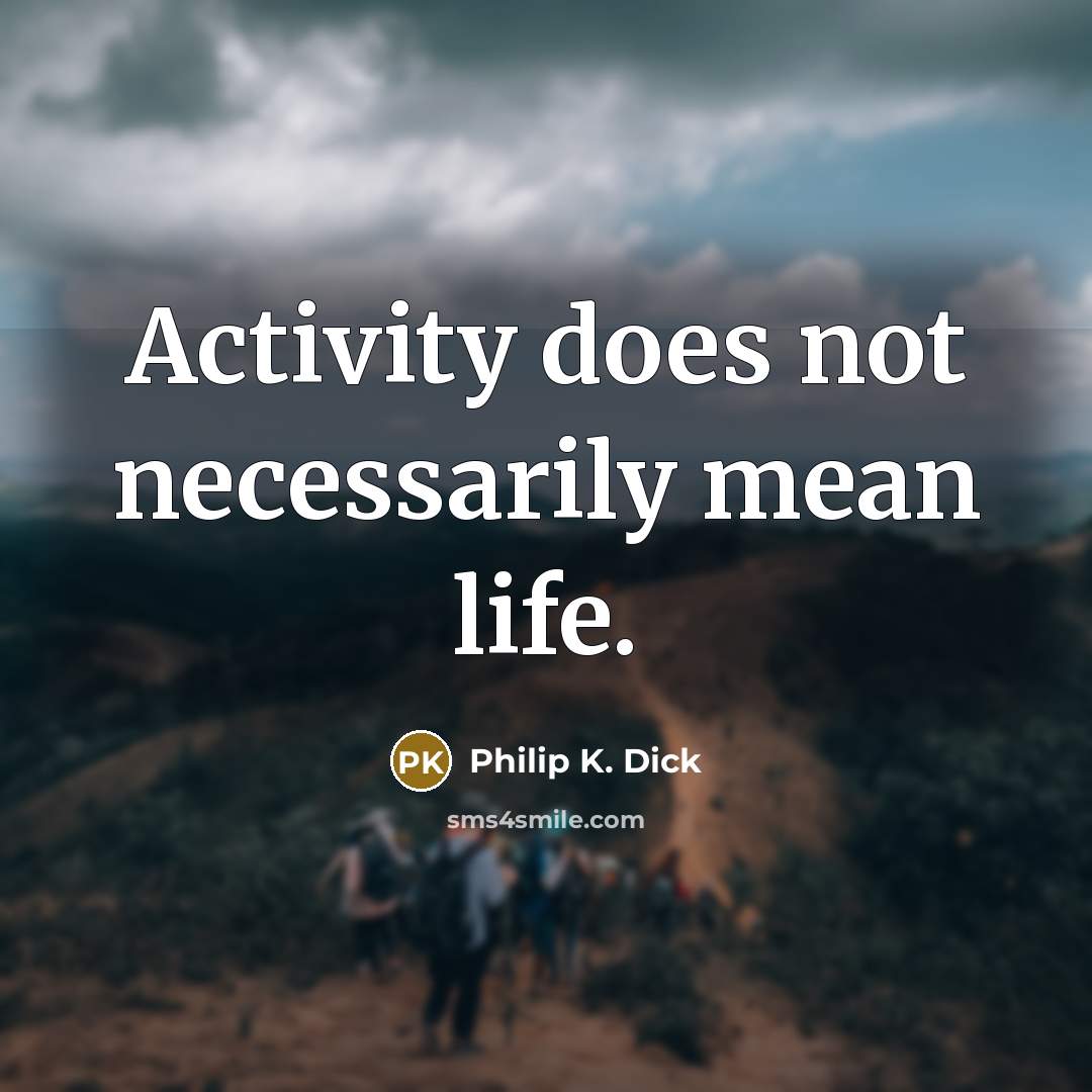 “Activity does not necessarily mean life.” quote by Philip K. Dick