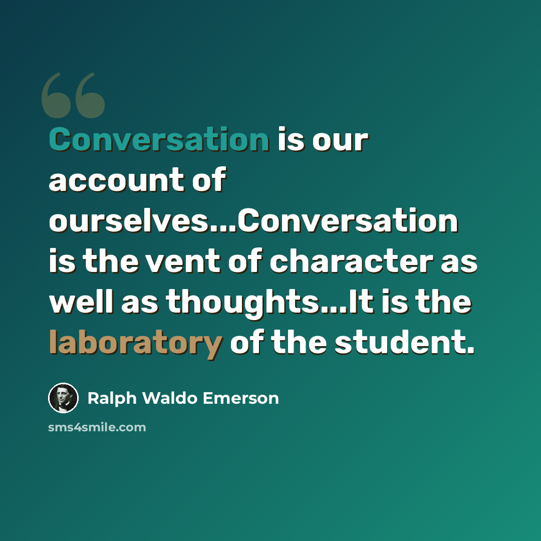 “Conversation is our account of ourselves...Conversation is the vent of character as well as thoughts...It is the laboratory of the student.” quote by Ralph Waldo Emerson
