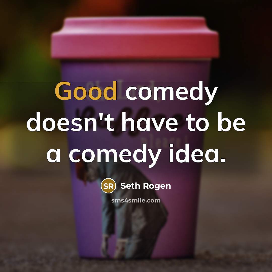 “Good comedy doesn't have to be a comedy idea.” quote by Seth Rogen
