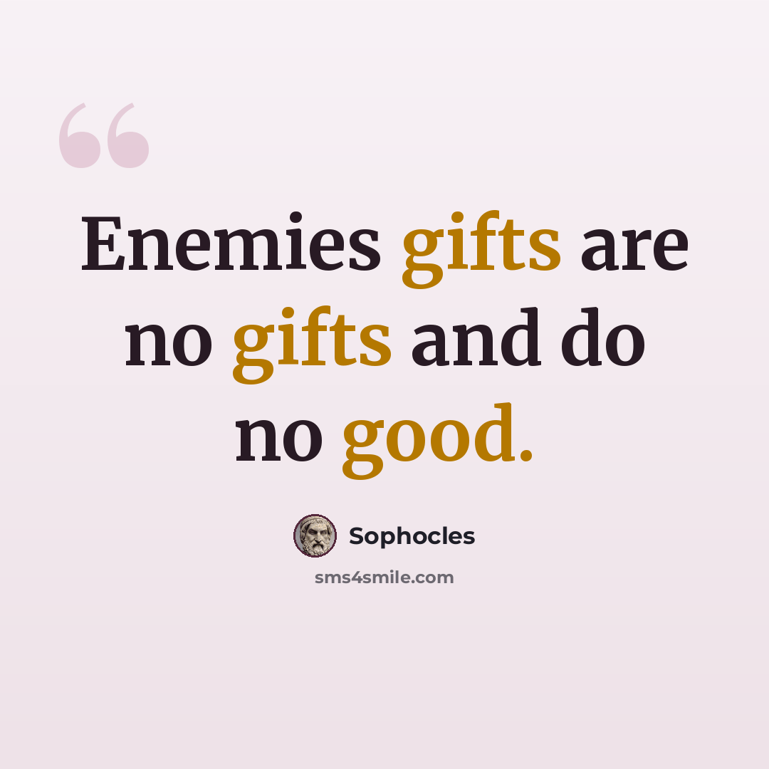 “Enemies gifts are no gifts and do no good.” quote by Sophocles
